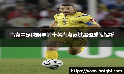 乌克兰足球明星前十名盘点及其辉煌成就解析