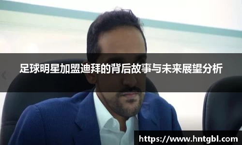 足球明星加盟迪拜的背后故事与未来展望分析